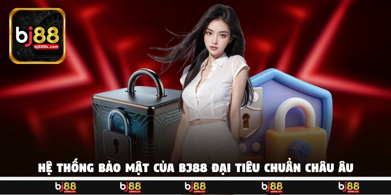 Hệ thống bảo mật của BJ88 đại tiêu chuẩn châu Âu